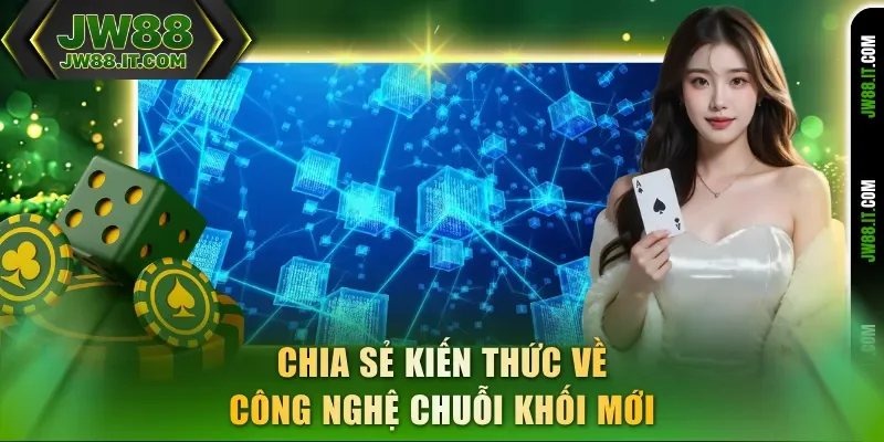 Chia sẻ kiến thức về công nghệ Blockchain JW88 chuỗi khối mới